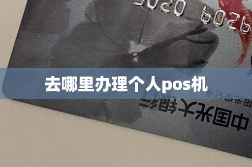 去哪里办理个人pos机