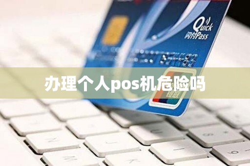 办理个人pos机危险吗