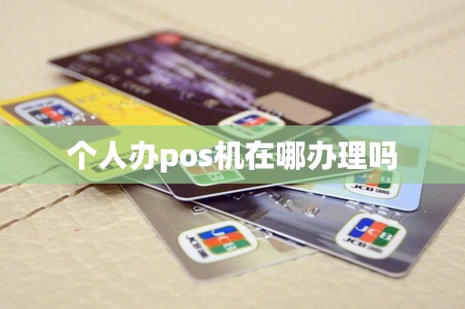个人办pos机在哪办理吗