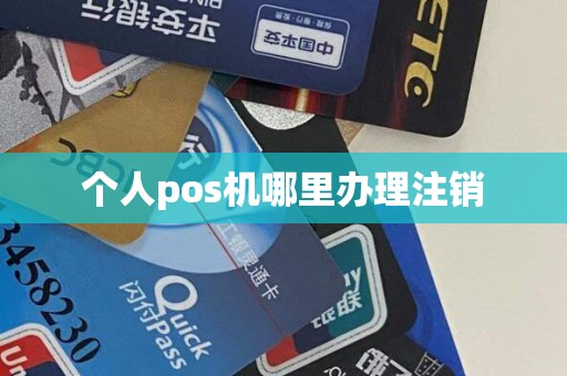 个人pos机哪里办理注销