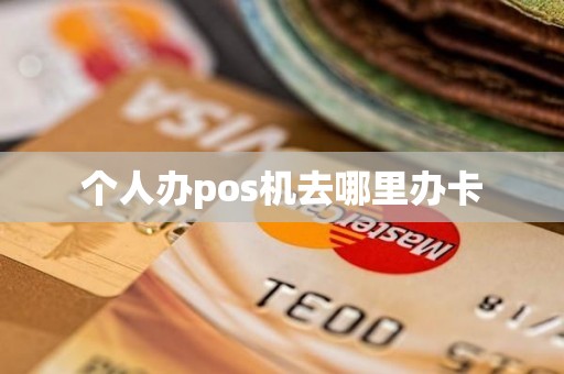 个人办pos机去哪里办卡