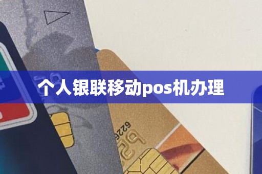 个人银联移动pos机办理