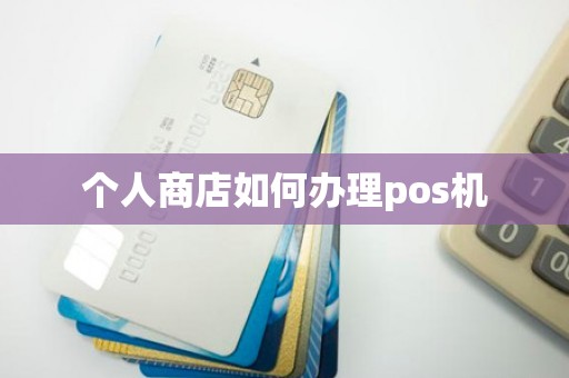 个人商店如何办理pos机