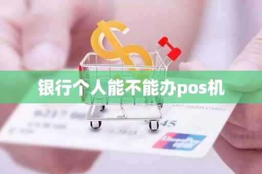 银行个人能不能办pos机