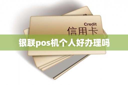 银联pos机个人好办理吗