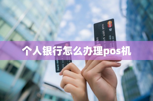 个人银行怎么办理pos机