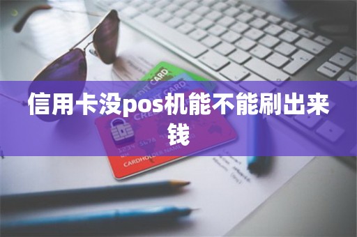 信用卡没pos机能不能刷出来钱