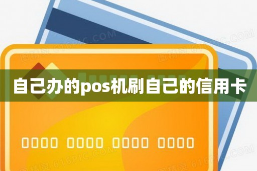 自己办的pos机刷自己的信用卡