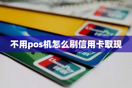 不用pos机怎么刷信用卡取现