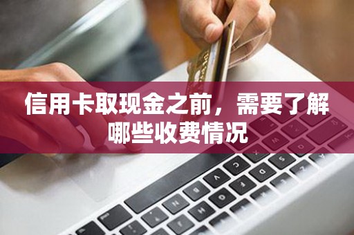信用卡取现金之前，需要了解哪些收费情况