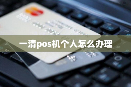 一清pos机个人怎么办理