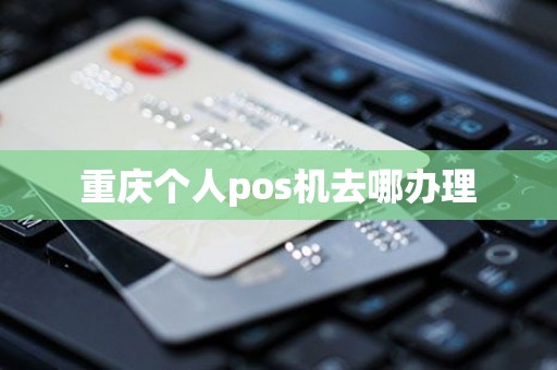 重庆个人pos机去哪办理