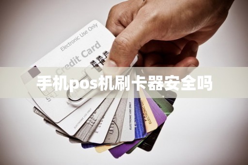 手机pos机刷卡器安全吗