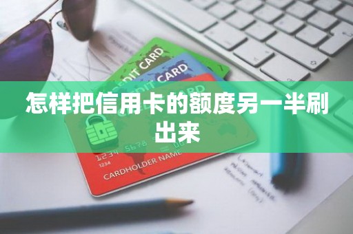 怎样把信用卡的额度另一半刷出来