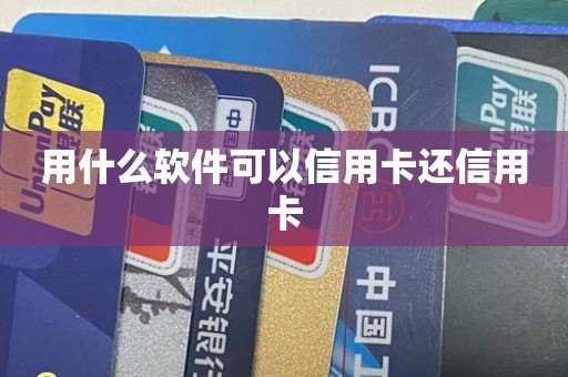 用什么软件可以信用卡还信用卡