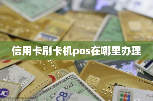 信用卡刷卡机pos在哪里办理