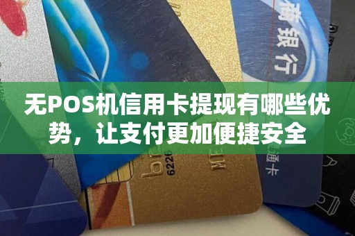 无POS机信用卡提现有哪些优势，让支付更加便捷安全