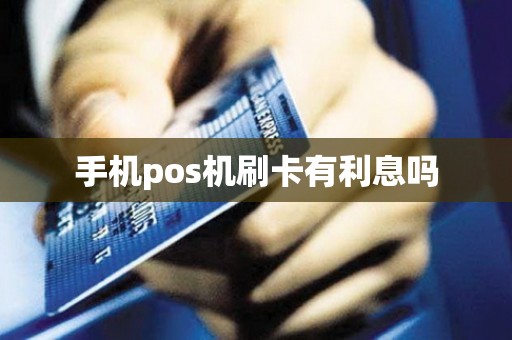 手机pos机刷卡有利息吗