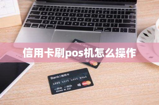 信用卡刷pos机怎么操作
