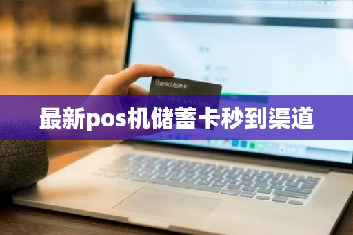 最新pos机储蓄卡秒到渠道