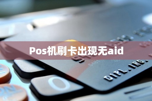 Pos机刷卡出现无aid