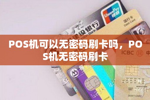 POS机可以无密码刷卡吗，POS机无密码刷卡