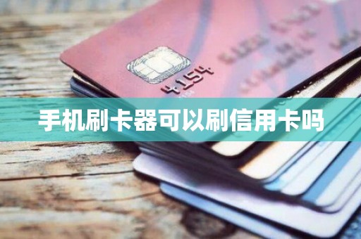 手机刷卡器可以刷信用卡吗