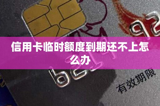 信用卡临时额度到期还不上怎么办