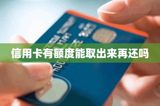 信用卡有额度能取出来再还吗