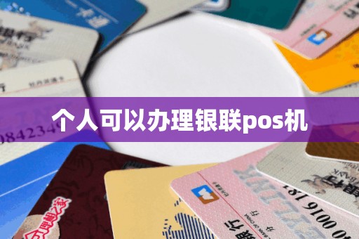 个人可以办理银联pos机