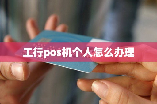 工行pos机个人怎么办理