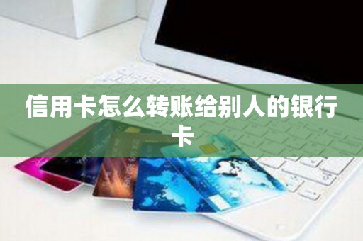 信用卡怎么转账给别人的银行卡